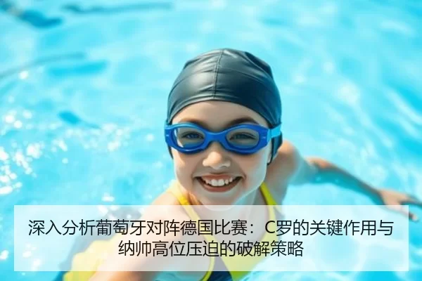 深入分析葡萄牙对阵德国比赛：C罗的关键作用与纳帅高位压迫的破解策略