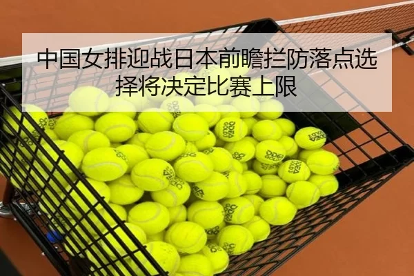 中国女排迎战日本前瞻拦防落点选择将决定比赛上限